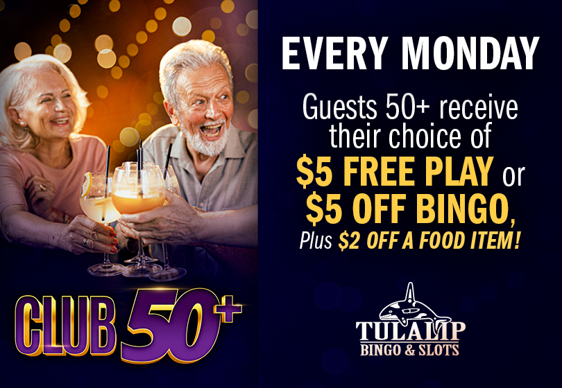 Tulalip Bingo Every Monday Guests 50 plus receive their choice of $5 Free Play or $5 Off Bingo, plus $2 off a food item. 